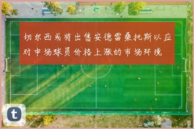 切尔西或将出售安德雷桑托斯以应对中场球员价格上涨的市场环境