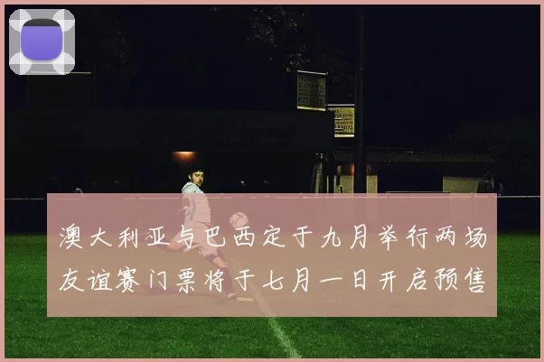 澳大利亚与巴西定于九月举行两场友谊赛门票将于七月一日开启预售