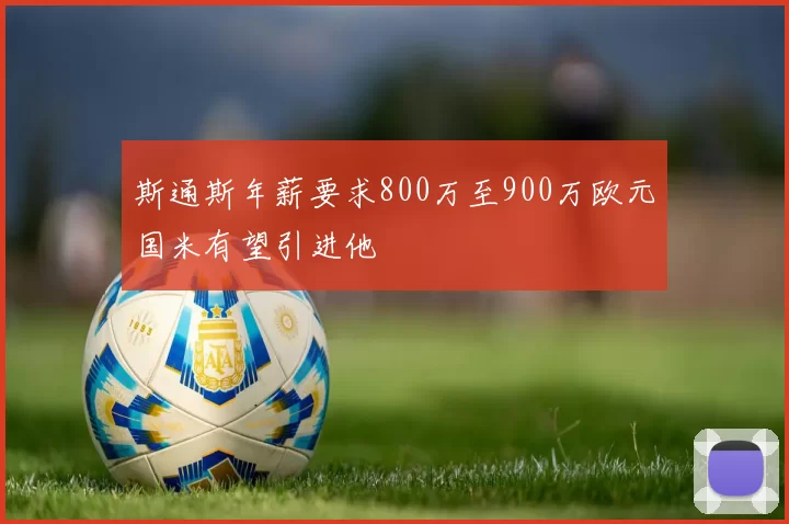 斯通斯年薪要求800万至900万欧元国米有望引进他